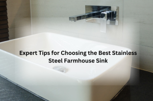 Choosing the Best Stainless Steel Farmhouse Sink